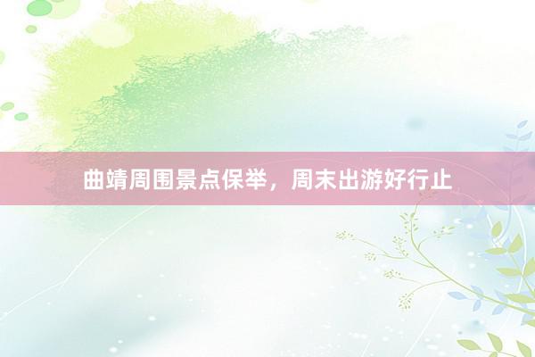 曲靖周围景点保举，周末出游好行止
